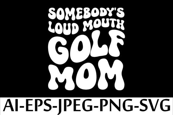 SOME BODY S LOUD MOUTH GOLF MOM. T-SHIRT Graphics and T-Shirt Designs