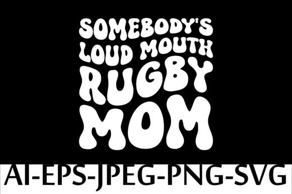 SOME BODY S LOUD MOUTH RUGBY MOM Graphics and T-Shirt Designs